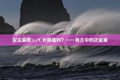 宝宝温度35.5℃会抽搐吗？——育儿中的正能量