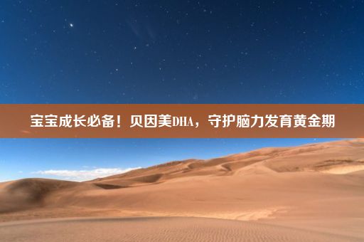 宝宝成长必备！贝因美DHA，守护脑力发育黄金期