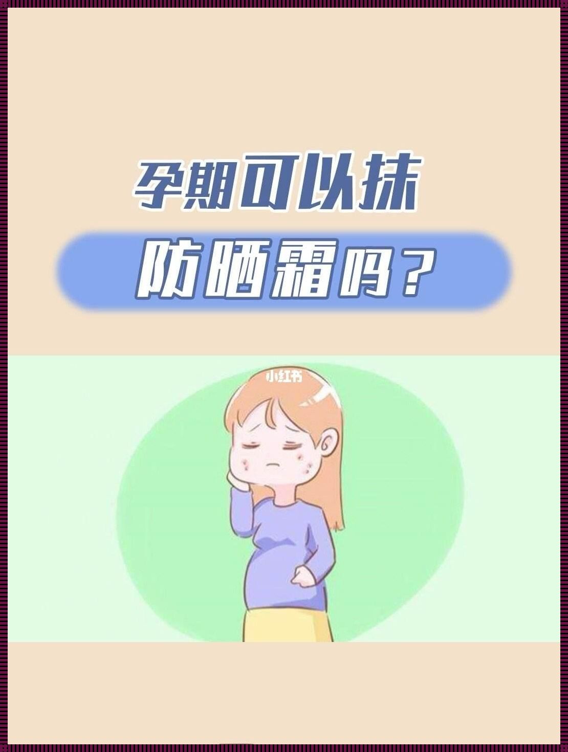 怀孕期间的防晒护理：明智的选择