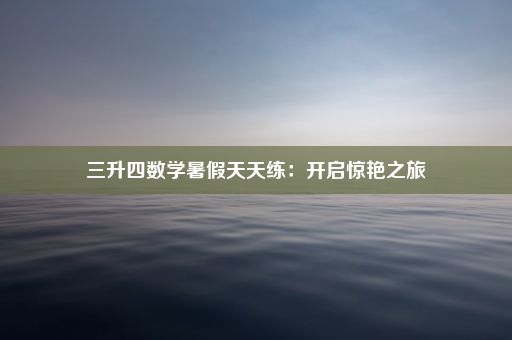 三升四数学暑假天天练：开启惊艳之旅