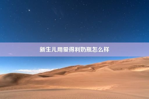 新生儿用爱得利奶瓶怎么样