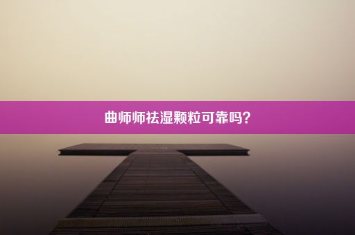 曲师师祛湿颗粒可靠吗？