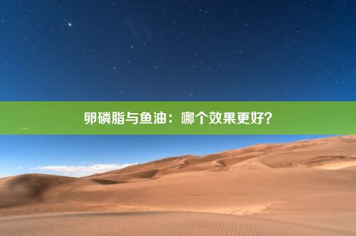 卵磷脂与鱼油：哪个效果更好？