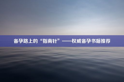 备孕路上的“指南针”——权威备孕书籍推荐