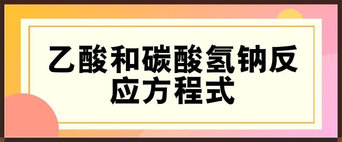 碳酸氢钠与醋酸反应现象：一场视觉与嗅觉的盛宴