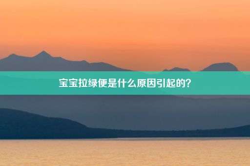 宝宝拉绿便是什么原因引起的？