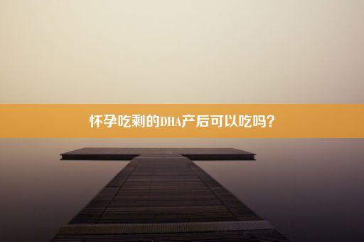 怀孕吃剩的DHA产后可以吃吗？