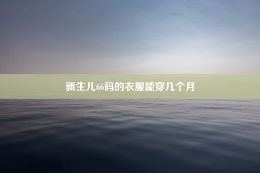 新生儿66码的衣服能穿几个月