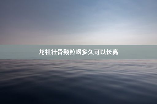 龙牡壮骨颗粒喝多久可以长高