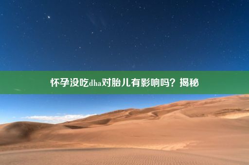 怀孕没吃dha对胎儿有影响吗？揭秘