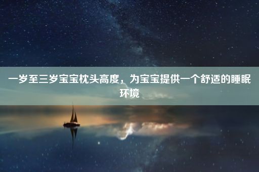 一岁至三岁宝宝枕头高度，为宝宝提供一个舒适的睡眠环境