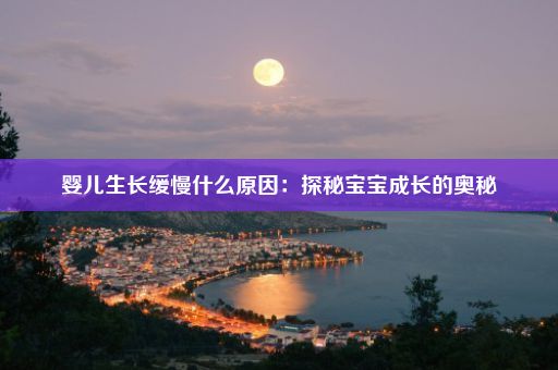 婴儿生长缓慢什么原因：探秘宝宝成长的奥秘