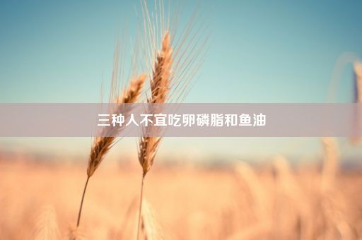 三种人不宜吃卵磷脂和鱼油