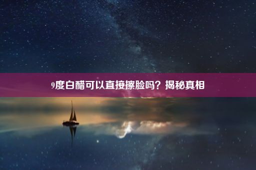 9度白醋可以直接擦脸吗？揭秘真相