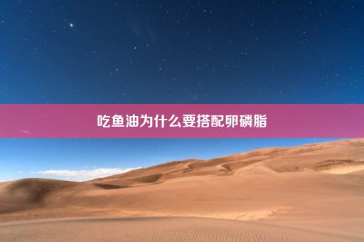 吃鱼油为什么要搭配卵磷脂