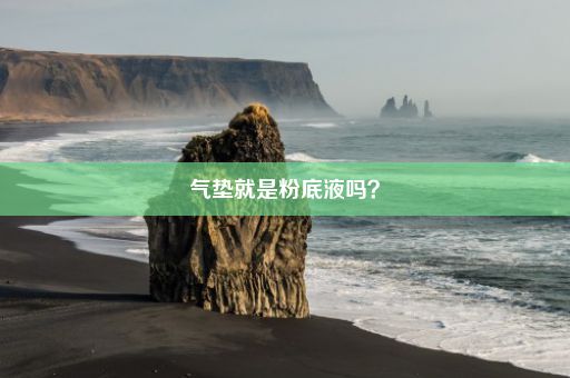 气垫就是粉底液吗？