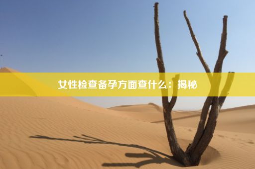 女性检查备孕方面查什么：揭秘