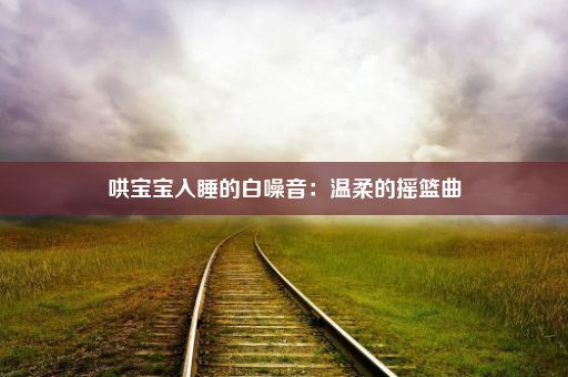 哄宝宝入睡的白噪音：温柔的摇篮曲