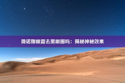 薇诺娜眼霜去黑眼圈吗：揭秘神秘效果