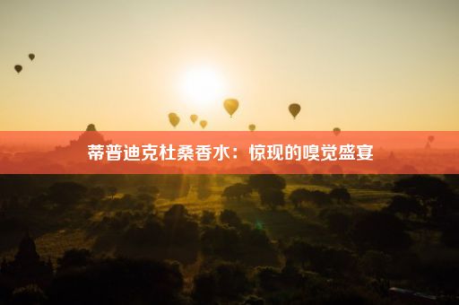 蒂普迪克杜桑香水：惊现的嗅觉盛宴