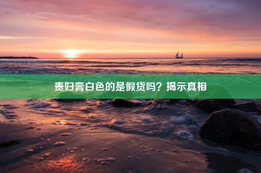 贵妇膏白色的是假货吗？揭示真相