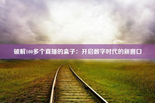 破解100多个直播的盒子：开启数字时代的新窗口