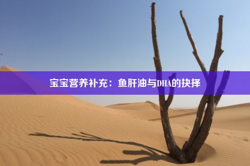 宝宝营养补充：鱼肝油与DHA的抉择