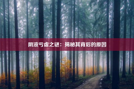 阴液亏虚之谜：揭秘其背后的原因