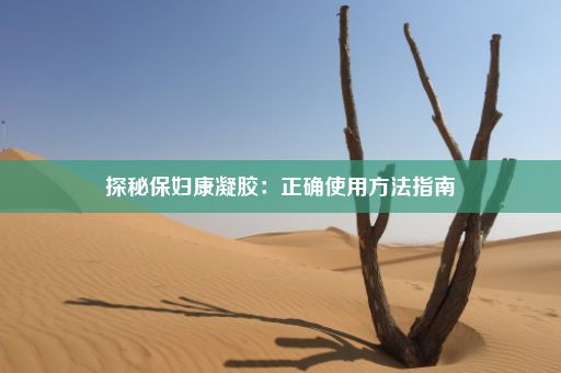 探秘保妇康凝胶：正确使用方法指南