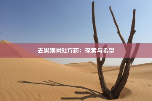 去黑眼圈处方药：探索与希望