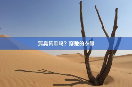 狐臭传染吗？穿她的衣服