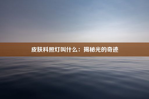 皮肤科照灯叫什么：揭秘光的奇迹