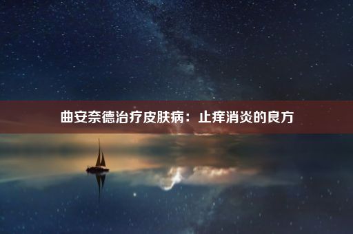 曲安奈德治疗皮肤病：止痒消炎的良方