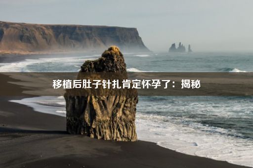 移植后肚子针扎肯定怀孕了：揭秘