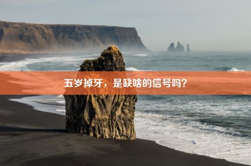 五岁掉牙，是缺啥的信号吗？