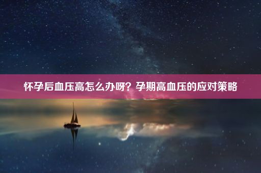 怀孕后血压高怎么办呀？孕期高血压的应对策略