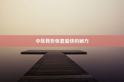 中医骨折恢复最快的秘方