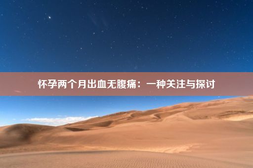 怀孕两个月出血无腹痛：一种关注与探讨