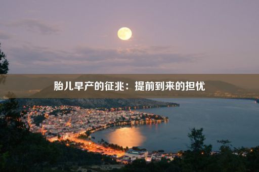 胎儿早产的征兆：提前到来的担忧