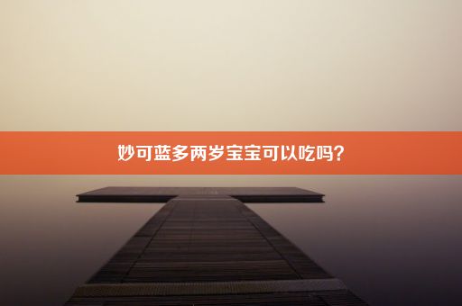 妙可蓝多两岁宝宝可以吃吗？