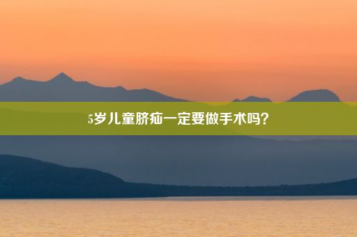 5岁儿童脐疝一定要做手术吗？