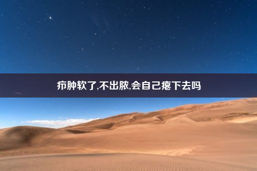 疖肿软了,不出脓,会自己瘪下去吗