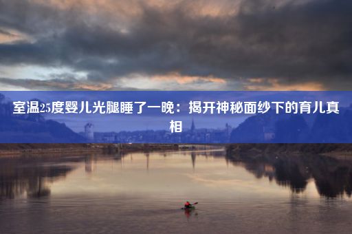 室温25度婴儿光腿睡了一晚：揭开神秘面纱下的育儿真相