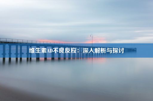 维生素AD不良反应：深入解析与探讨