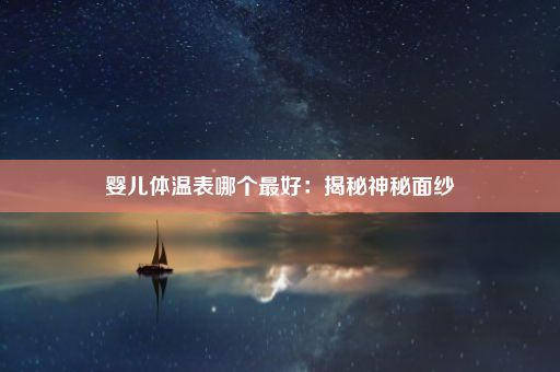 婴儿体温表哪个最好：揭秘神秘面纱