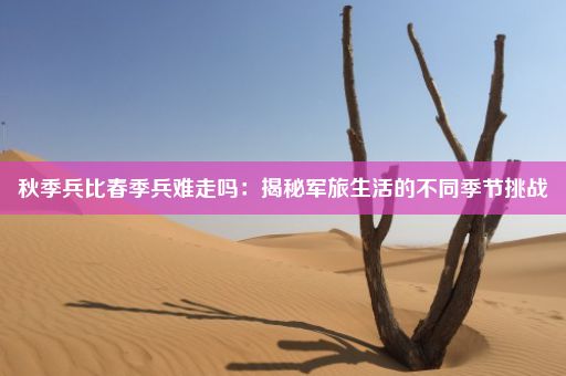 秋季兵比春季兵难走吗：揭秘军旅生活的不同季节挑战