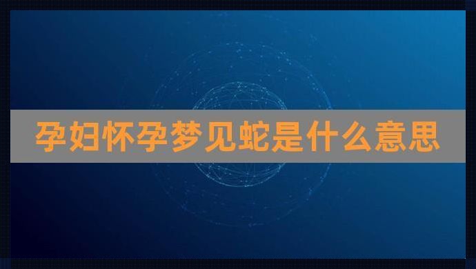 孕妇梦见蛇一定生儿子吗？揭秘梦境与生育的神秘联系