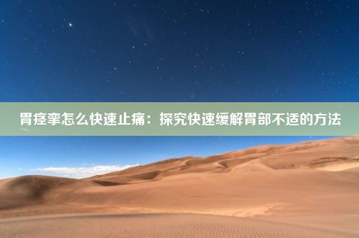 胃痉挛怎么快速止痛：探究快速缓解胃部不适的方法