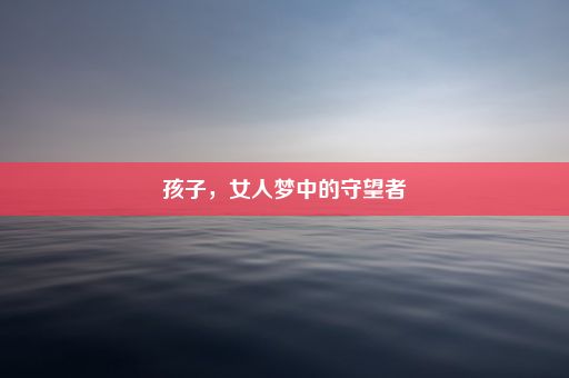 孩子，女人梦中的守望者