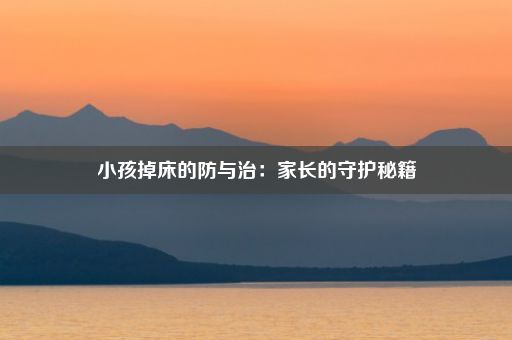 小孩掉床的防与治：家长的守护秘籍